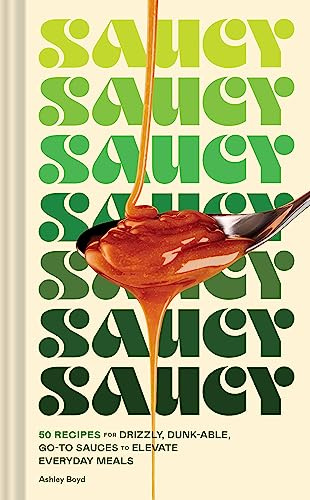 Saucy: 50 Recipes for Drizzly, Dunk-able, Go-To Sauces to Elevate Everyday Meals