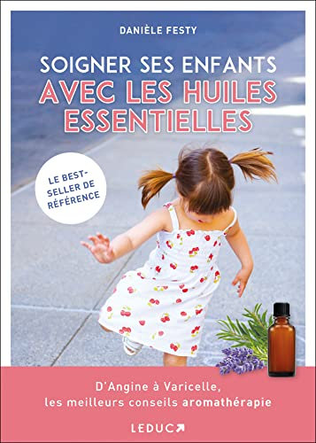 Soigner ses enfants avec les huiles essentielles: D' Angine à Varicelle les meilleurs conseils aromathérapie