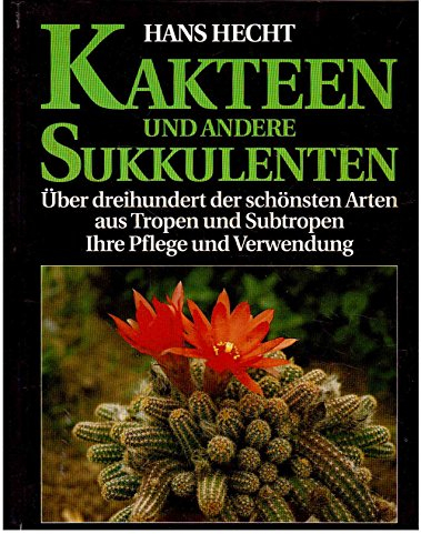Kakteen und andere Sukkulenten: Über 300 der schönsten Arten aus Tropen und Subtropen, ihre Pflege und Verwendung