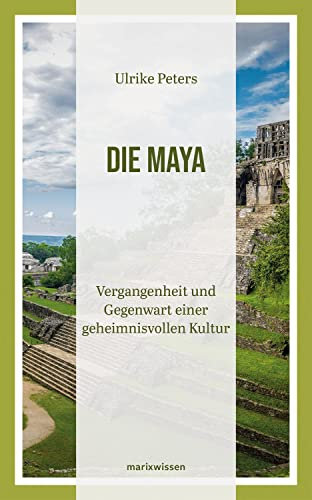 Die Maya: Vergangenheit und Gegenwart einer geheimnisvollen Kultur | Überblicksdarstellung einer 3000-jährigen Geschichte (marixwissen)