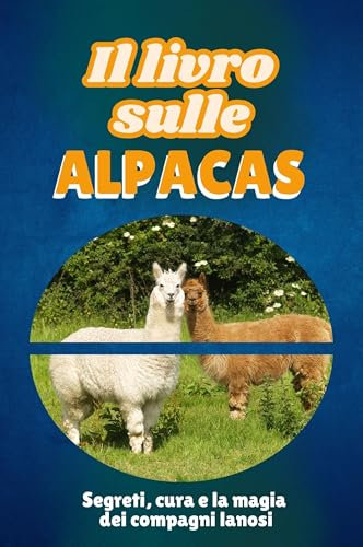 Il libro sulle alpacas: Segreti, cura e la magia dei compagni lanosi