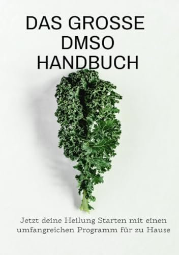 Das große DMSO Handbuch Jetzt deine Heilung Starten mit einen umfangreichen Programm für zu Hause -Sonderausgabe mit Rezepten