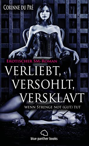 verliebt, versohlt, versklavt - wenn Strenge not (gut) tut | Erotischer SM-Roman (Analsex, Anweisungen, Arsch, berühren, Betrug, Devot, Domina, ... ... und nie gekannte sexuelle Ekstasen ...