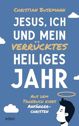 Jesus, ich und mein verrücktes heiliges Jahr: Aus dem Tagebuch eines Anfängerchristen