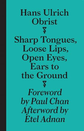 Hans Ulrich Obrist - Sharp Tongues, Loose Lips, Open Eyes, Ears to the Ground (Sternberg Press)