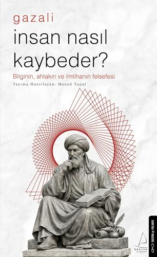 Insan Nasil Kaybeder? - Gazali: Bilginin, Ahlakin ve Imtihanin Felsefesi