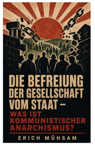 Die Befreiung der Gesellschaft vom Staat - Was ist kommunistischer Anarchismus?: Herrschaftskritik, Rätebewegung und libertärer Sozialismus