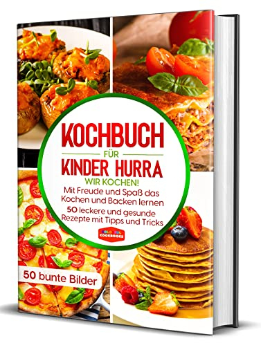 Kochbuch für Kinder: Hurra wir kochen! Mit Freude und Spaß das Kochen und Backen lernen - 50 leckere und gesunde Rezepte mit Tipps und Tricks