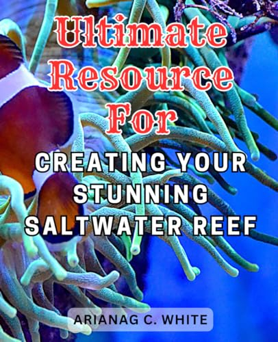 Ultimate Resource for Creating Your Stunning Saltwater Reef: Master the Art of Saltwater Aquascaping for Thriving Marine Reef Aquariums with Simple Setup & Expert Care Advice