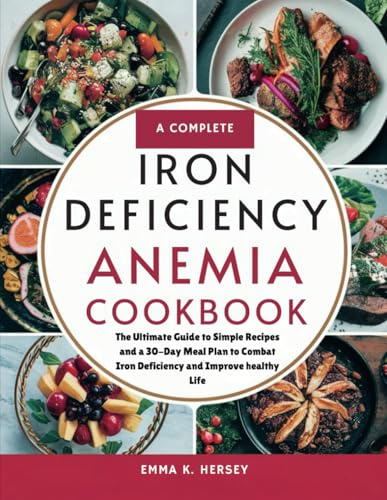 A Complete Iron Deficiency Anemia Cookbook: The Ultimate Guide to Simple Recipes and a 30-Day Meal Plan to Combat Iron Deficiency and Improve healthy Life