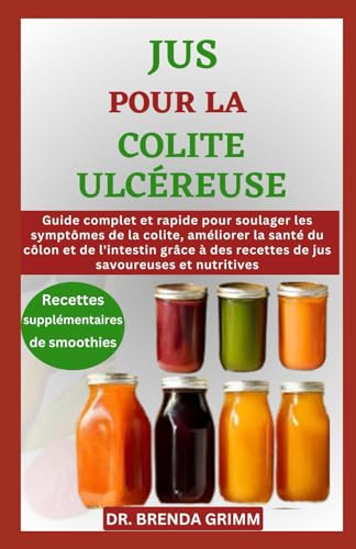 JUS POUR LA COLITE ULCÉREUSE: Guide complet et rapide pour soulager les symptômes de la colite, améliorer la santé du côlon et de l'intestin grâce à des recettes de jus savoureuses et nutritives