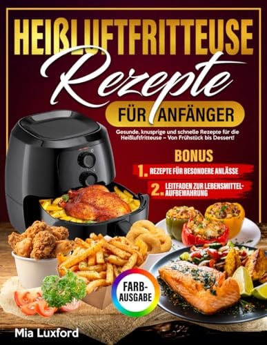 Heißluftfritteuse-Rezepte für Anfänger: Gesunde, knusprige und schnelle Rezepte für die Heißluftfritteuse – Von Frühstück bis Dessert!