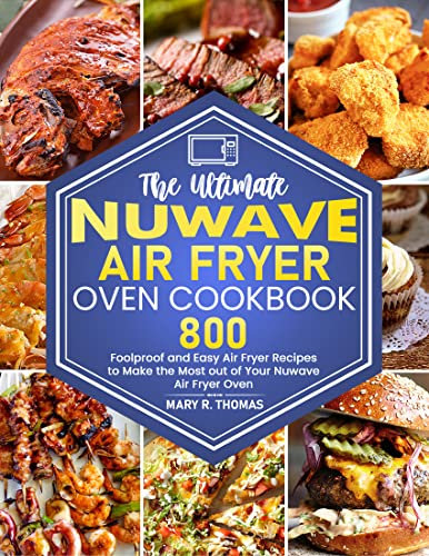 The Ultimate Nuwave Air Fryer Oven Cookbook: 800 Foolproof and Easy Air Fryer Recipes to Make the Most out of Your Nuwave Air Fryer Oven