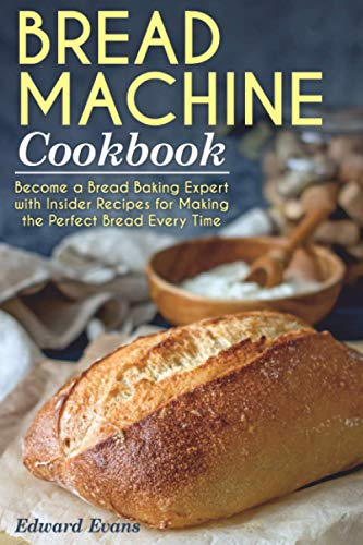 Bread Machine Cookbook: Become a Bread Baking Expert with Insider Recipes for Making the Perfect Bread Every Time