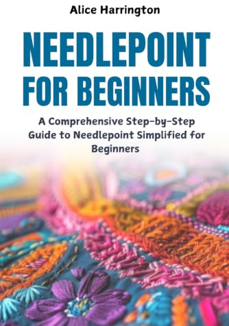 Needlepoint for Beginners: A Comprehensive Step-by-Step Guide to Needlepoint Simplified for Beginners