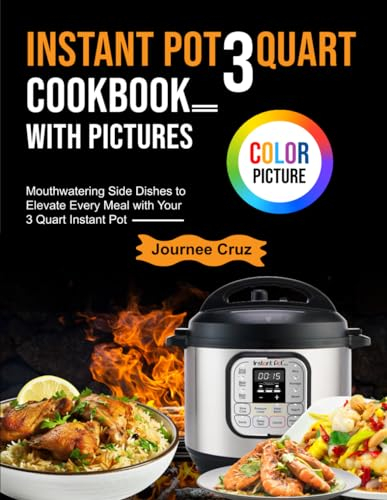 Instant Pot 3 Quart Cookbook With Pictures: Mouthwatering Side Dishes to Elevate Every Meal with Your 3 Quart Instant Pot