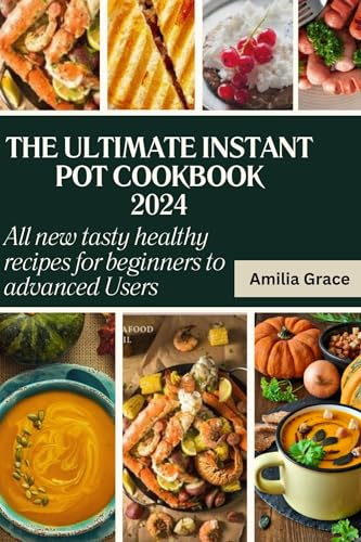 THE ULTIMATE INSTANT POT COOKBOOK 2024 : ALL NEW TESTY & HEALTHY RECIPES FOR BEGINNERS TO ADVANCED USERS.