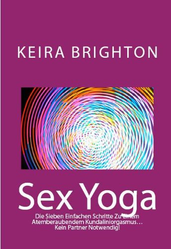 Sex Yoga: Die Sieben Einfachen Schritte Zu Einem Atemberaubendem Kundaliniorgasmus…Kein Partner Notwendig! (Neu bearbeitet Auflage)