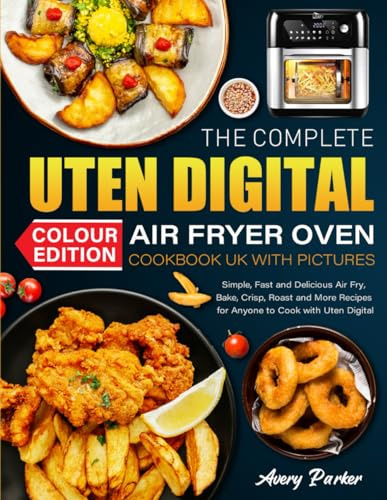 The Complete Uten Digital Air Fryer Oven Cookbook UK with Pictures: Simple, Fast and Delicious Air Fry, Bake, Crisp, Roast and More Recipes for Anyone to Cook with Uten Digital (Colour Edition)