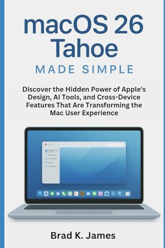 macOS 26 Tahoe Made Simple: Discover the Hidden Power of Apple’s Design, AI Tools, and Cross-Device Features That Are Transforming the Mac User ... Bot and Gadgets Reviews and updates, Band 5)