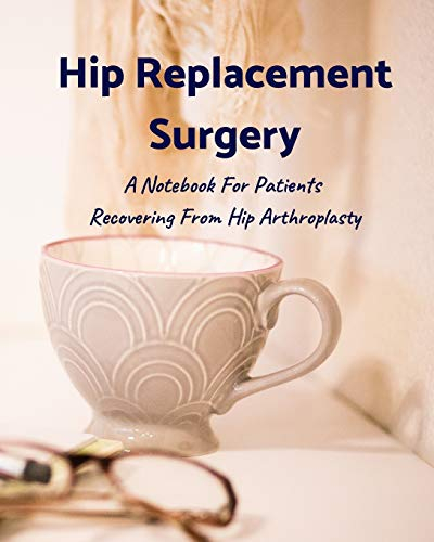 Hip Replacement Surgery: A Notebook For Patients Recovering From Hip Arthroplasty 8x10 120 Pages