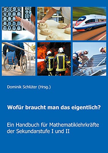 Wofür braucht man das eigentlich?: Ein Handbuch für Mathematiklehrkräfte der Sekundarstufe I und II