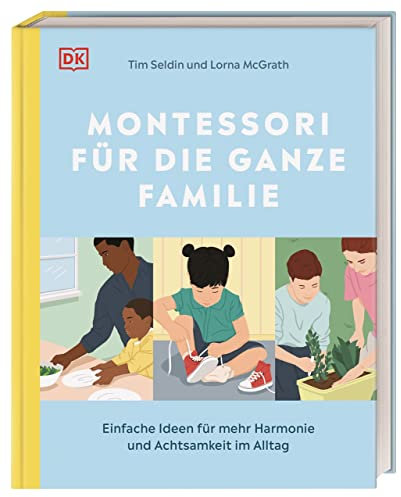 Montessori für die ganze Familie: Einfache Ideen für mehr Harmonie und Achtsamkeit im Alltag