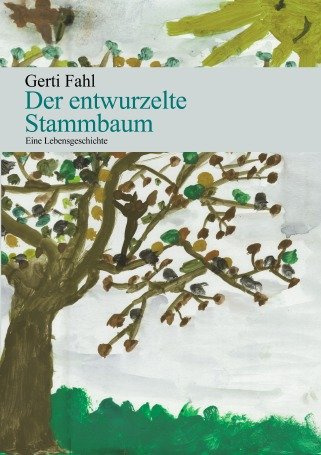 Der entwurzelte Stammbaum: Eine Lebensgeschichte