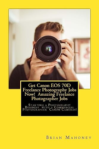 Get Canon EOS 70D Freelance Photography Jobs Now! Amazing Freelance Photographer Jobs: Starting a Photography Business with a Commercial Photographer Canon Cameras!
