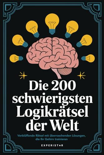 Die 200 schwierigsten Logikrätsel der Welt: Verblüffende Rätsel mit überraschenden Lösungen, die Ihr Gehirn trainieren