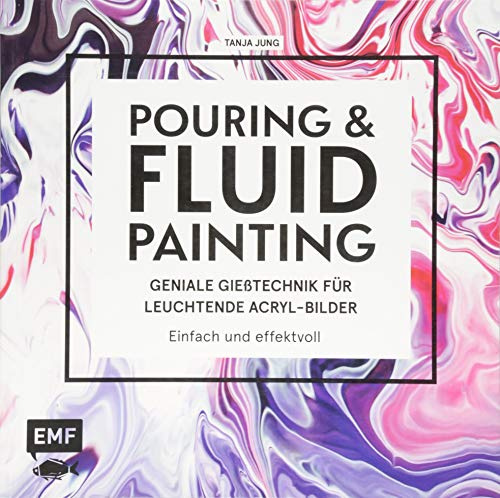 Pouring und Fluid Painting – Geniale Gießtechnik für leuchtende Acryl-Bilder: Einfach und effektvoll: Der neue Acrylmal-Trend