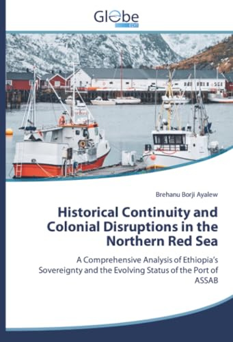 Historical Continuity and Colonial Disruptions in the Northern Red Sea: A Comprehensive Analysis of Ethiopia’s Sovereignty and the Evolving Status of the Port of ASSAB