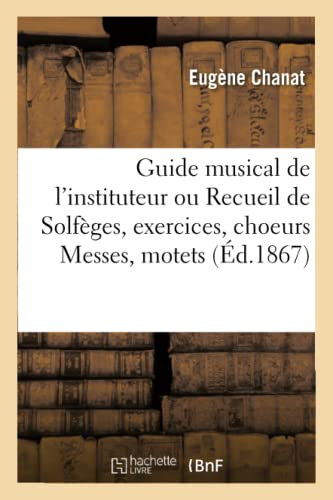 Guide musical de l'instituteur ou Recueil de Solfèges, exercices, choeurs Messes, motets: Avec Accompt d'Orgue, Très Facile