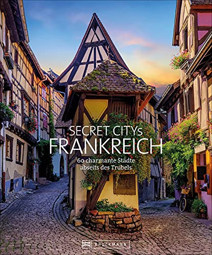 Reise Bildband: Secret Citys Frankreich: 60 charmante Städte abseits des Trubels. Paris und Marseille kennen Sie schon? Wie wäre es mit einem Städtetrip zu den Geheimtipps nach Colmar und Le Mans.