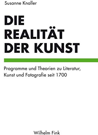 Die Realität der Kunst. Programme und Theorien zu Literatur, Kunst und Fotografie seit 1700