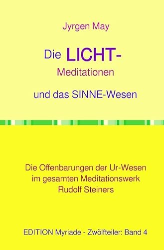 Die LICHT-Meditationen und das Sinneswesen: Die Offenbarungen der Ur-Wesen im gesamten Meditationswerk Rudolf Steiners