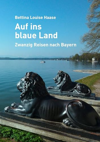 Auf ins blaue Land: Zwanzig Reisen nach Bayern