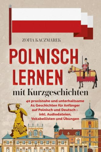 Polnisch lernen mit Kurzgeschichten: 40 praxisnahe und unterhaltsame A1 Geschichten für Anfänger auf Polnisch und Deutsch - inkl. Audiodateien, Vokabellisten und Übungen