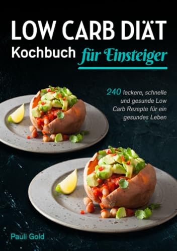 Low Carb Diät Kochbuch für Einsteiger: 240 leckere, schnelle und gesunde Low Carb Rezepte für ein gesundes Leben