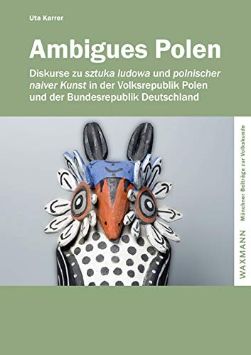 Ambigues Polen: Diskurse zu sztuka ludowa und polnischer naiver Kunst in der Volksrepublik Polen und der Bundesrepublik Deutschland (Münchner Beiträge zur Volkskunde)