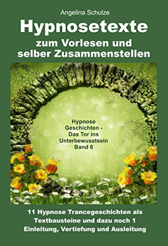 Hypnosetexte zum Vorlesen und selber Zusammenstellen: 11 Hypnose Trancegeschichten als Textbausteine und dazu noch 1 Einleitung, Vertiefung und Ausleitung - Band 6