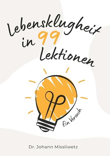 Lebensklugheit in 99 Lektionen: Ein Versuch
