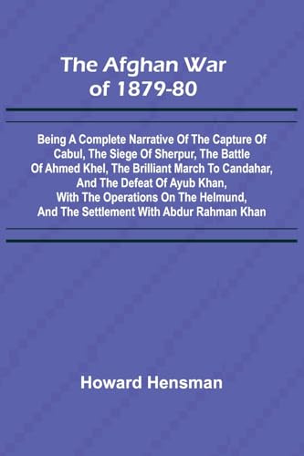 The Afghan War of 1879-80; Being a Complete Narrative of the Capture of Cabul, the Siege of Sherpur, the Battle of Ahmed Khel, the Brilliant March to ... on the Helmund, and the Settlement with Abdur