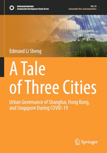 A Tale of Three Cities: Urban Governance of Shanghai, Hong Kong, and Singapore During COVID-19 (Sustainable Development Goals Series)