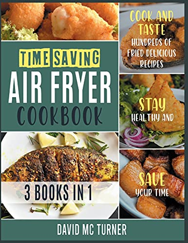 Time-Saving Air Fryer Cookbook [3 IN 1]: Cook and Taste Hundreds of Fried Delicious Recipes, Stay Healthy and Save Your Time