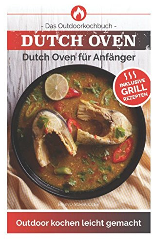 Dutch Oven: Das Outdoorkochbuch Dutch Oven für Anfänger Outdoor kochen leicht gemacht-Inklusive Grillrezepten -