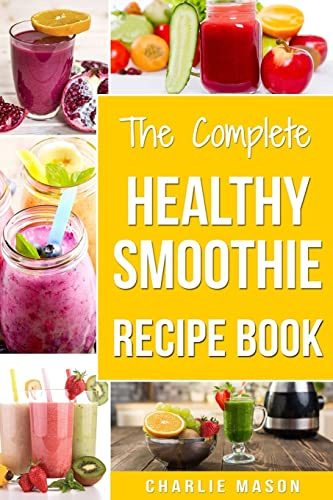The Complete Healthy Smoothie Recipe Book: Smoothie Cookbook Smoothie Cleanse Smoothie Bible Smoothie Diet Book: 1 (Smoothie Recipe Book Smoothie Recipes Smoothie Recipes Smoothie)