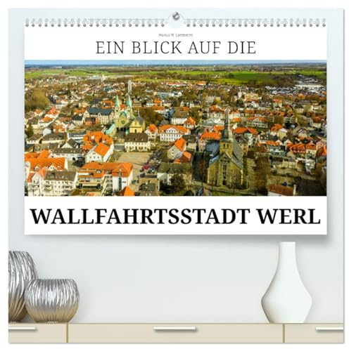 Ein Blick auf die Wallfahrtsstadt Werl (hochwertiger Premium Wandkalender 2026 DIN A2 quer), Kunstdruck in Hochglanz: Die alte Hansestadt Werl in Westfalen (CALVENDO Orte)
