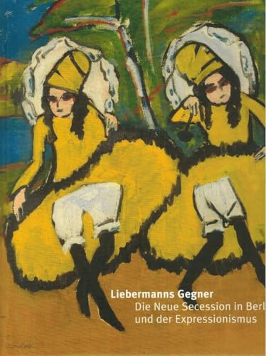 Liebermanns Gegner: Die Neue Secession in Berlin und der Expressionismus