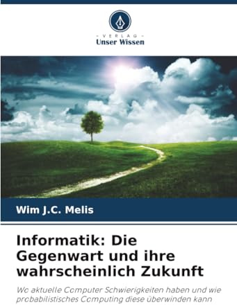 Informatik: Die Gegenwart und ihre wahrscheinlich Zukunft: Wo aktuelle Computer Schwierigkeiten haben und wie probabilistisches Computing diese überwinden kann